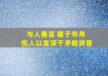 与人善言 暖于布帛 伤人以言深于矛戟拼音